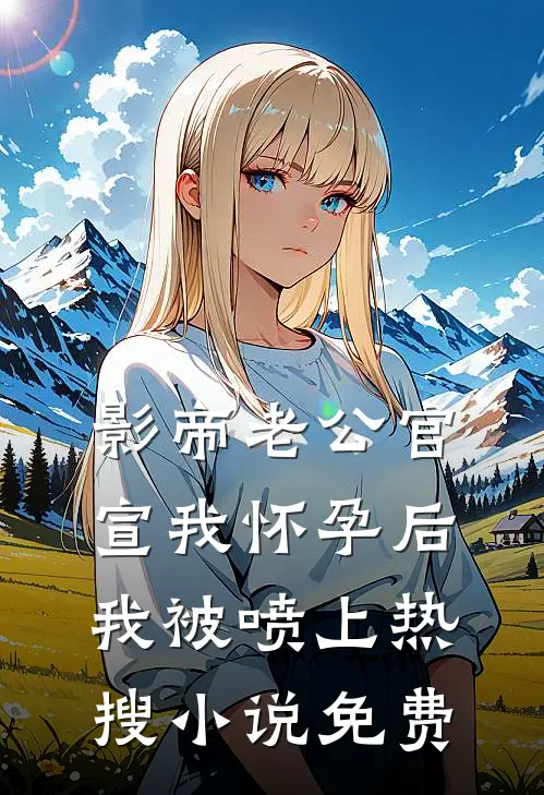 影帝老公官宣我怀孕后，我被喷上热搜小说免费