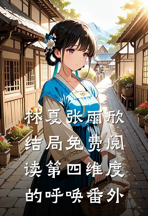 林夏张雨欣结局免费阅读第四维度的呼唤番外