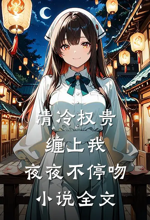 清冷权贵缠上我，夜夜不停吻小说全文