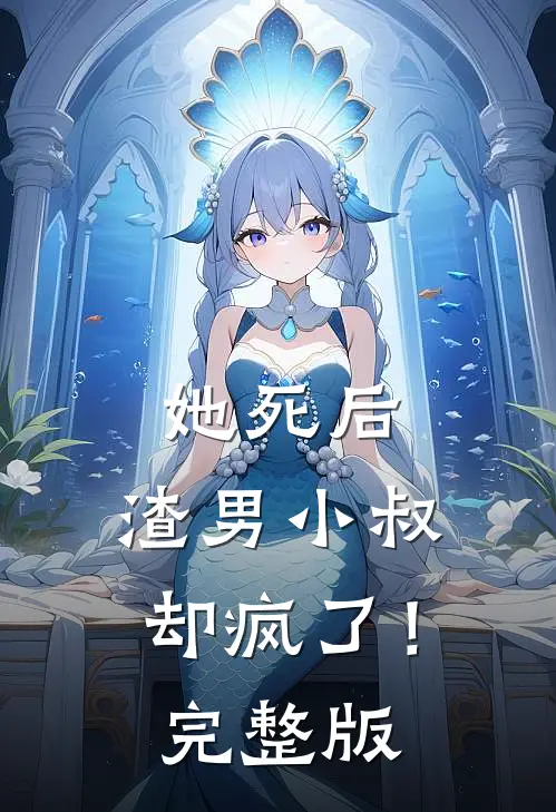 她死后，渣男小叔却疯了！完整版