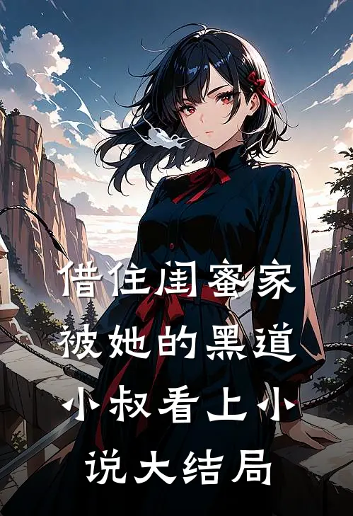 借住闺蜜家，被她的黑道小叔看上小说大结局