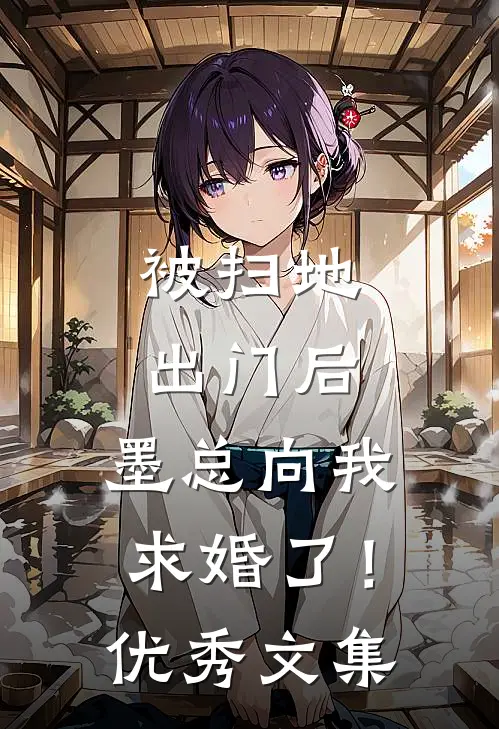 被扫地出门后，墨总向我求婚了！优秀文集