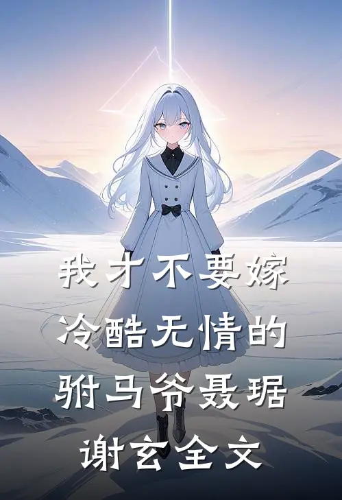 我才不要嫁冷酷无情的驸马爷聂琚谢玄全文