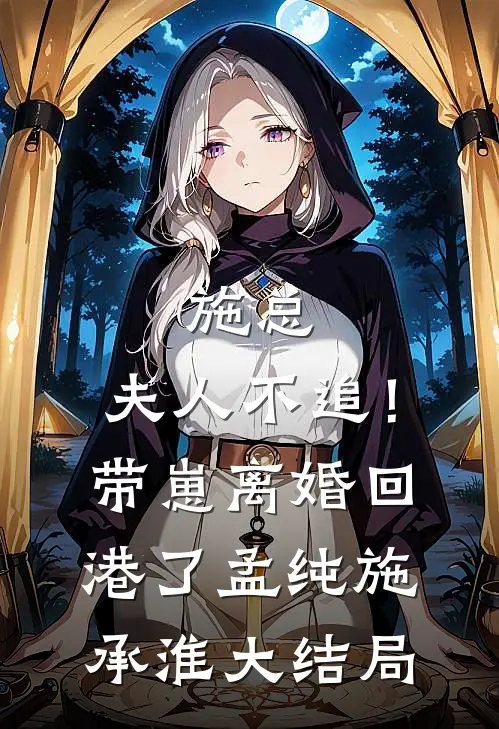 施总，夫人不追！带崽离婚回港了孟纯施承淮大结局