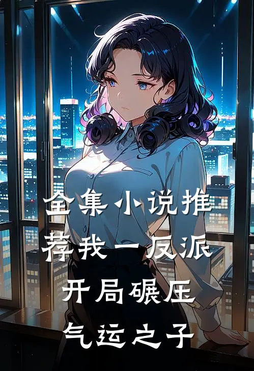 全集小说推荐我一反派，开局碾压气运之子