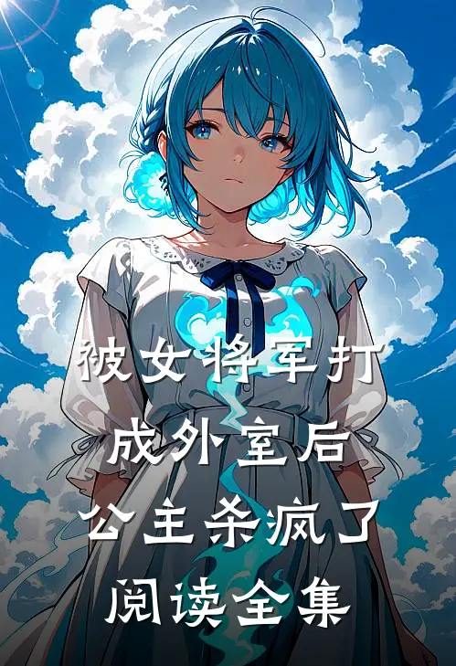 被女将军打成外室后，公主杀疯了阅读全集