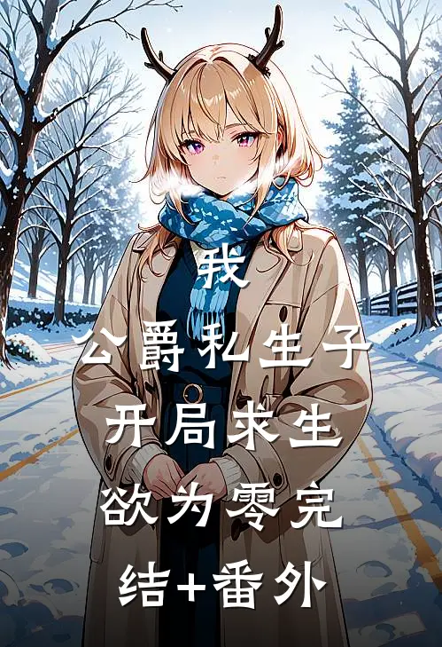 我，公爵私生子，开局求生欲为零完结+番外