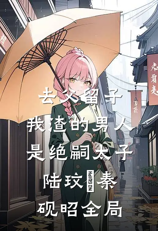 去父留子，我渣的男人是绝嗣太子陆玟媗秦砚昭全局