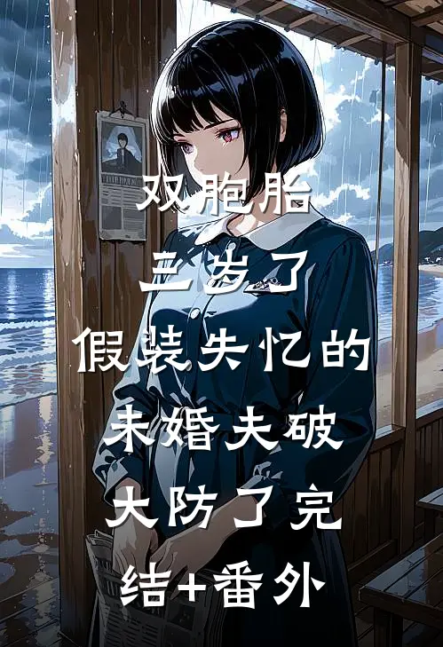 双胞胎三岁了，假装失忆的未婚夫破大防了完结+番外