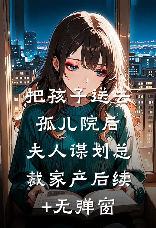 把孩子送去孤儿院后，夫人谋划总裁家产后续+无弹窗