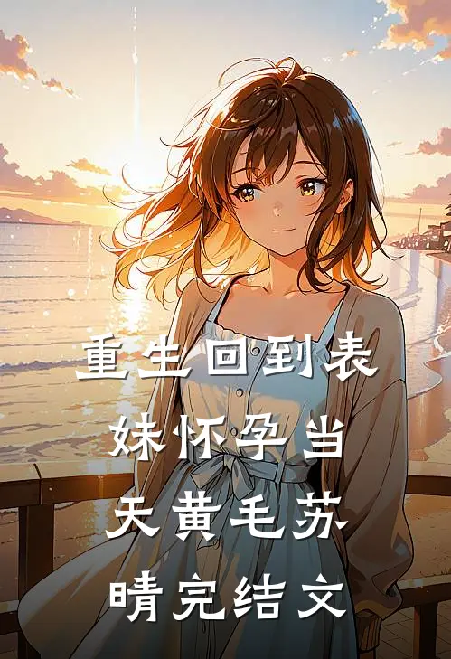 重生回到表妹怀孕当天黄毛苏晴完结文
