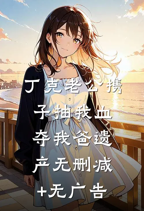丁克老公携子抽我血夺我爸遗产无删减+无广告