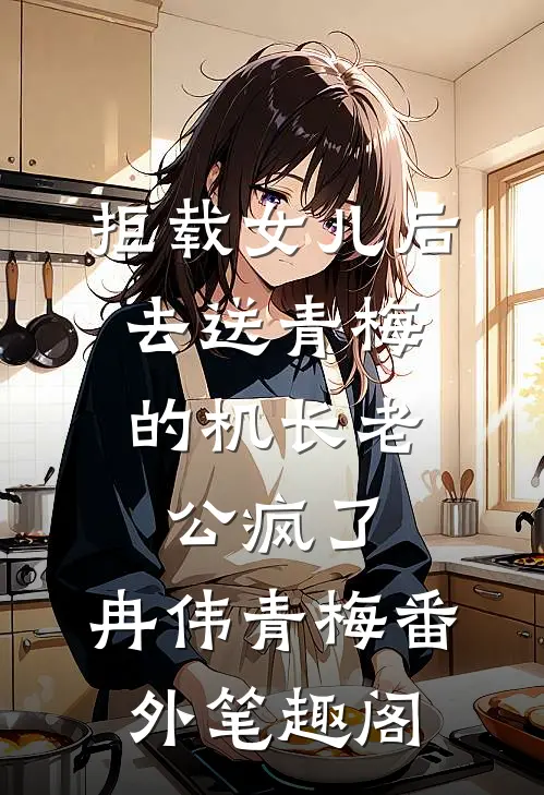 拒载女儿后，去送青梅的机长老公疯了：冉伟青梅番外笔趣阁