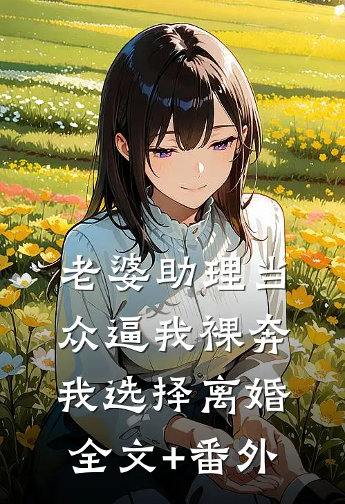 老婆助理当众逼我裸奔，我选择离婚全文+番外
