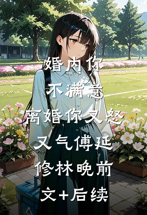 婚内你不满意，离婚你又怒又气傅延修林晚前文+后续
