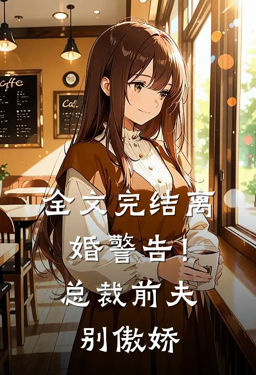 全文完结离婚警告!总裁前夫别傲娇百度