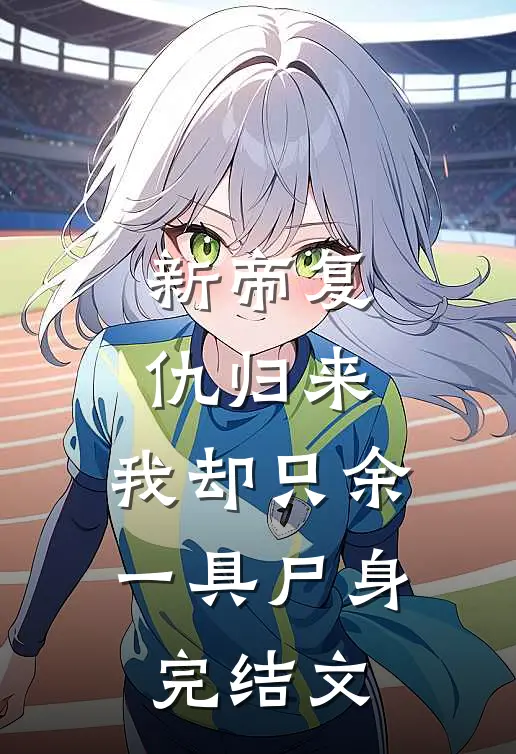 新帝复仇归来,我却只余一具尸身完结文章