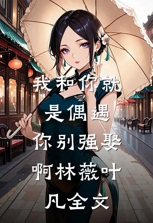 我和你就是偶遇，你别强娶啊林薇叶凡全文