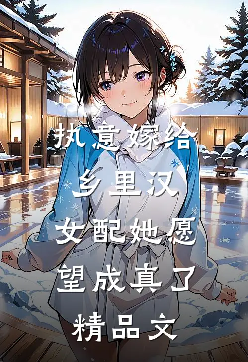 执意嫁给乡里汉，女配她愿望成真了精品文