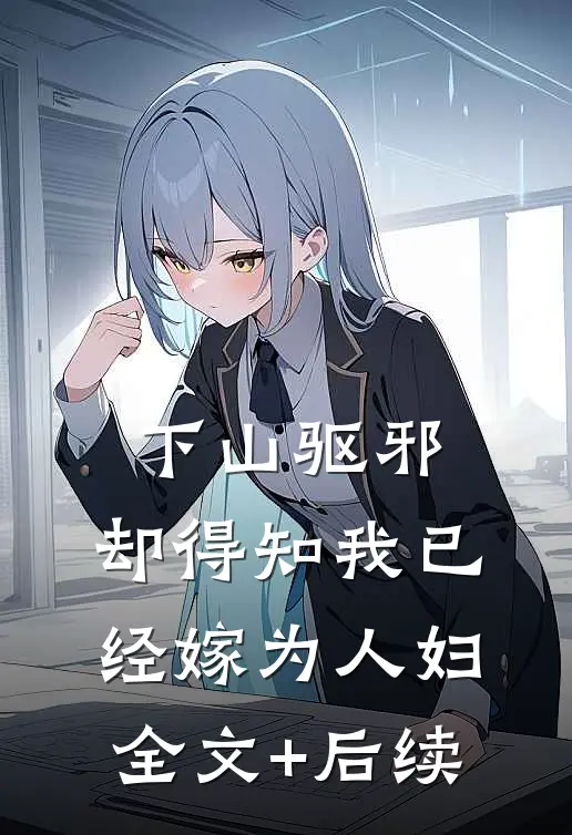 下山驱邪，却得知我已经嫁为人妇全文+后续
