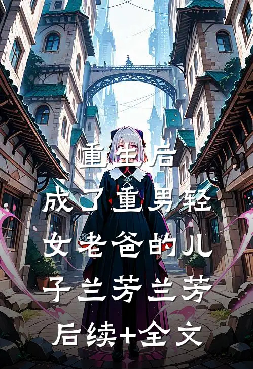 重生后，成了重男轻女老爸的儿子兰芳兰芳后续+全文