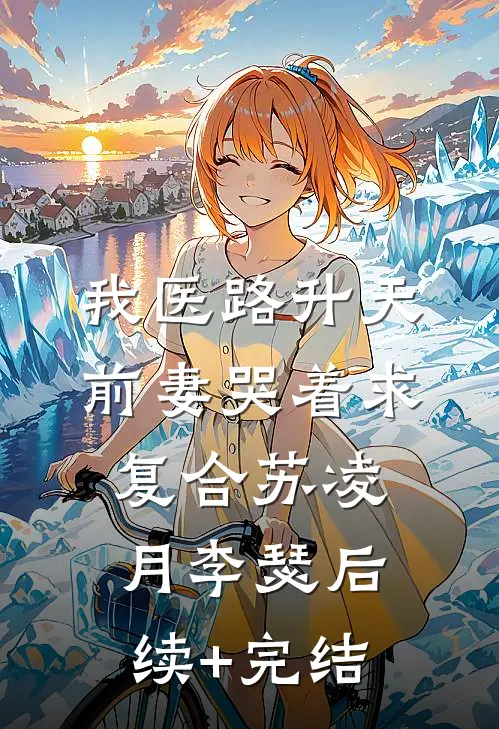 我医路升天，前妻哭着求复合苏凌月李瑟后续+完结