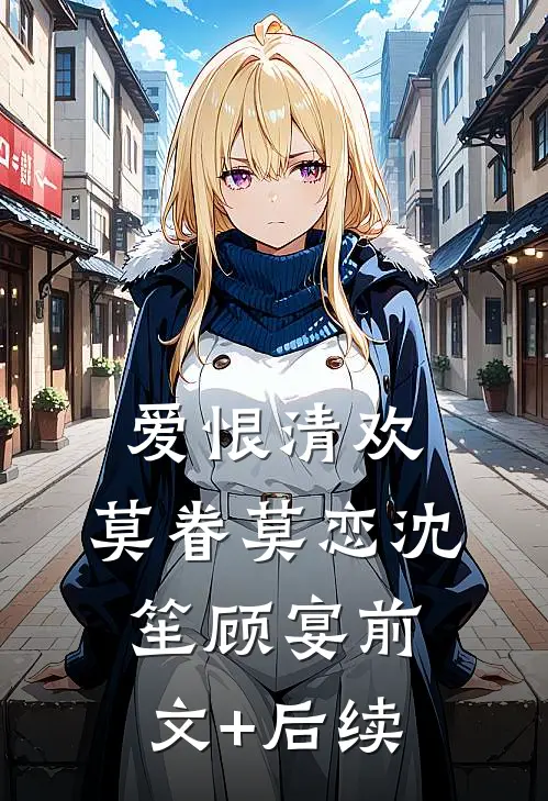 爱恨清欢，莫眷莫恋沈笙顾宴前文+后续