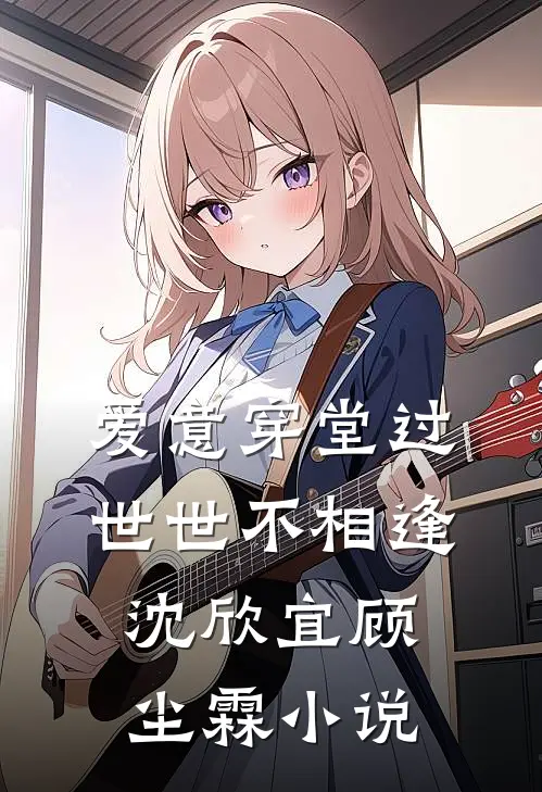 爱意穿堂过世世不相逢沈欣宜顾尘霖小说