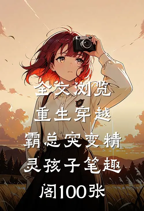 全文浏览重生穿越:霸总突变精灵孩子笔趣阁100张