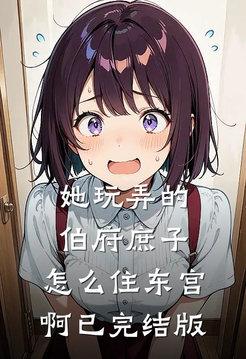 她玩弄的伯府庶子，怎么住东宫啊已完结版
