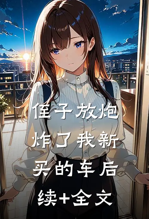 侄子放炮炸了我新买的车后续+全文