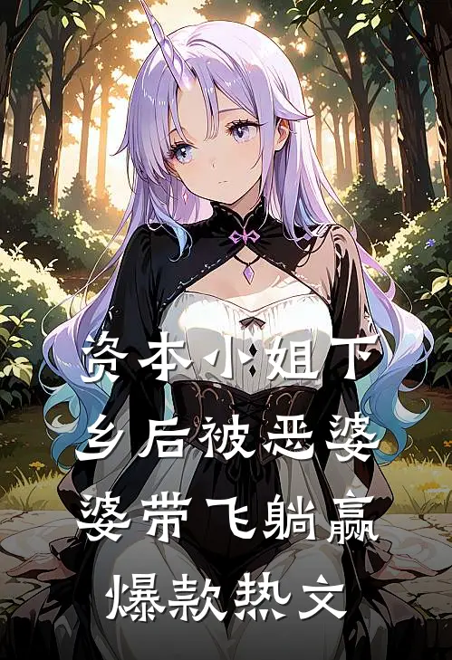 资本小姐下乡后被恶婆婆带飞躺赢爆款热文