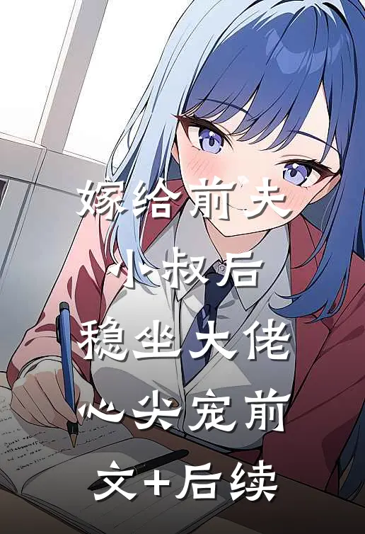 嫁给前夫小叔后：稳坐大佬心尖宠前文+后续