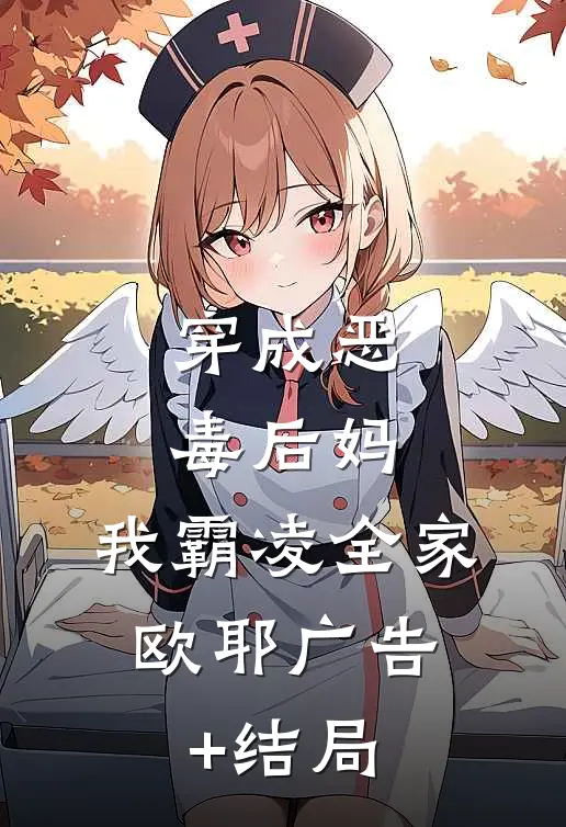 穿成恶毒后妈，我霸凌全家，欧耶广告+结局