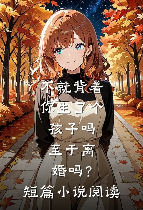 不就背着你生了个孩子吗，至于离婚吗？短篇小说阅读
