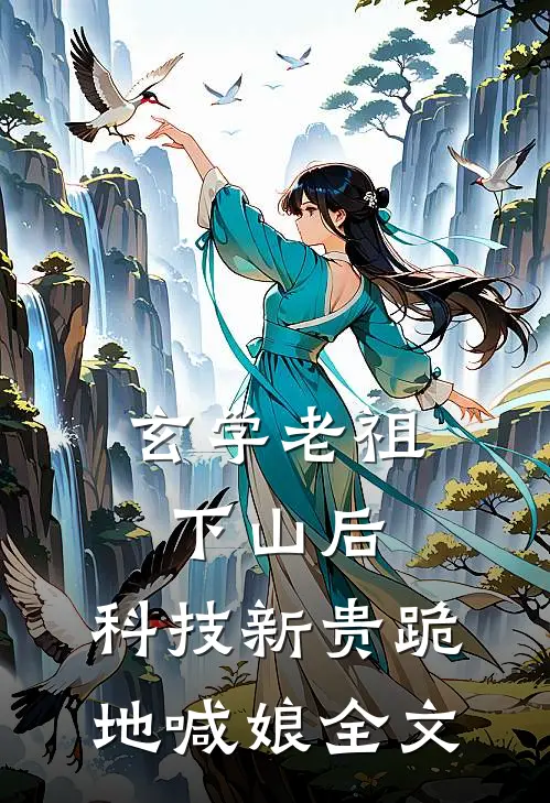 玄学老祖下山后，科技新贵跪地喊娘全文