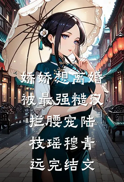 娇娇想离婚，被最强糙汉拦腰宠陆枝瑶穆青远完结文