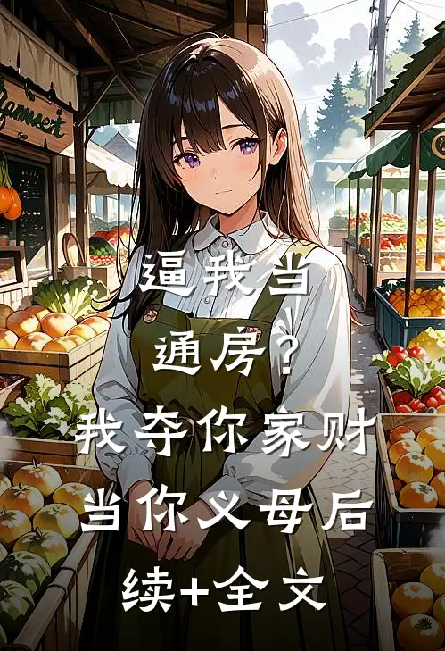 逼我当通房？我夺你家财当你义母后续+全文