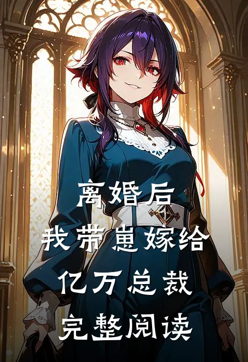 离婚后，我带崽嫁给亿万总裁完整阅读