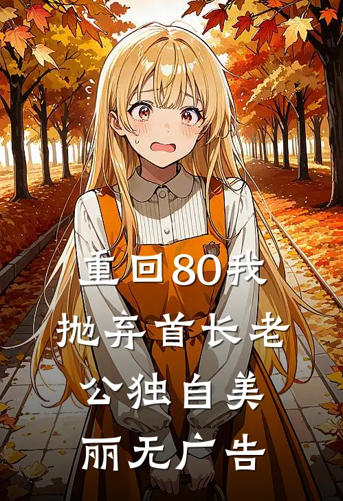 重回80我抛弃首长老公独自美丽无广告