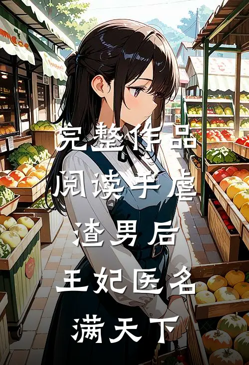 完整作品阅读手虐渣男后，王妃医名满天下