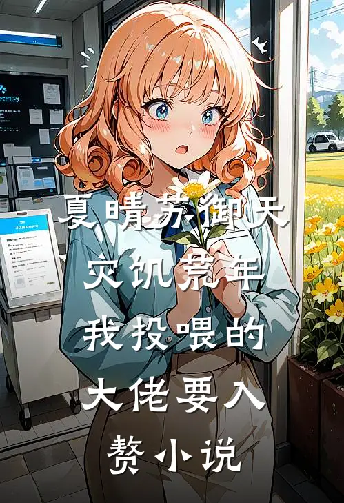 夏晴苏御天灾饥荒年，我投喂的大佬要入赘小说