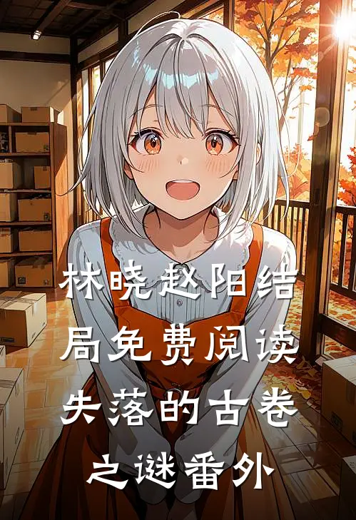林晓赵阳结局免费阅读失落的古卷之谜番外
