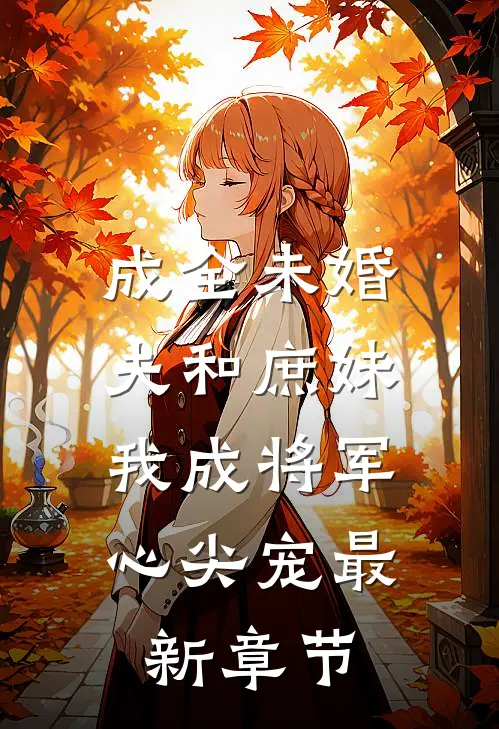 成全未婚夫和庶妹，我成将军心尖宠最新章节