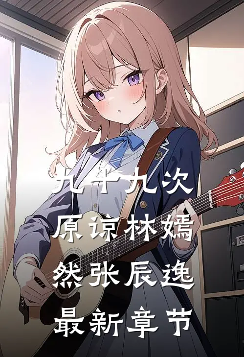 九十九次原谅林嫣然张辰逸最新章节