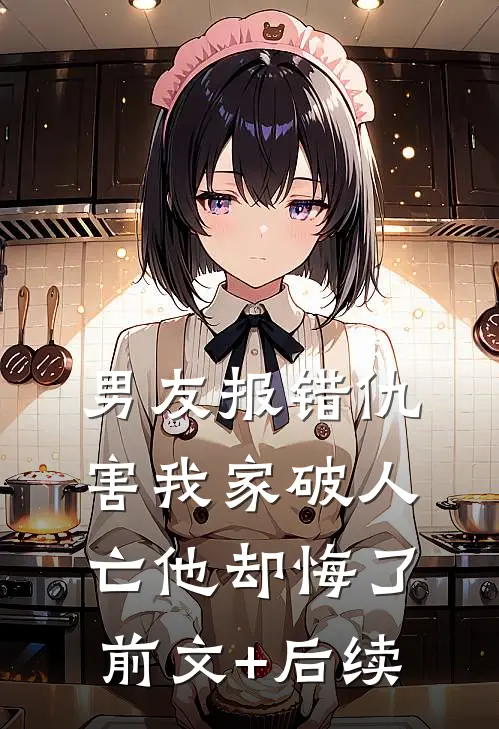 男友报错仇，害我家破人亡他却悔了前文+后续