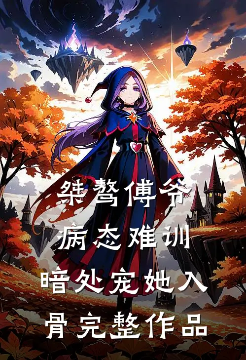 桀骜傅爷病态难训，暗处宠她入骨完整作品