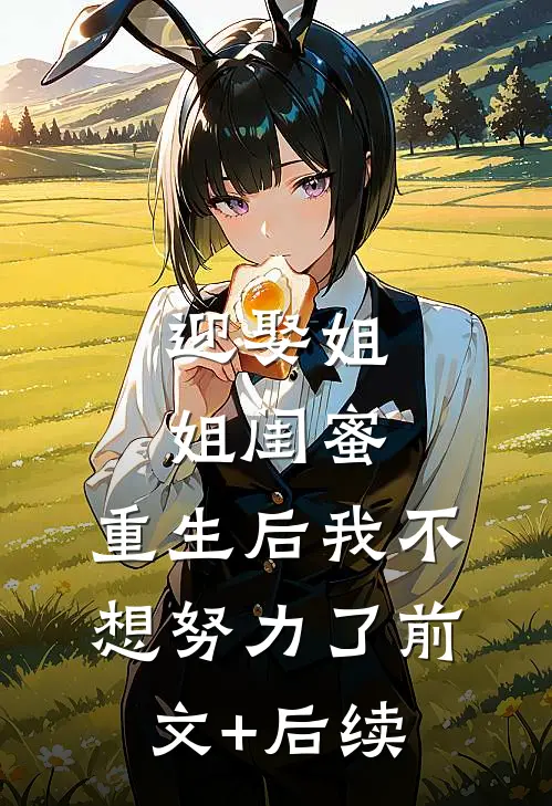 迎娶姐姐闺蜜，重生后我不想努力了前文+后续