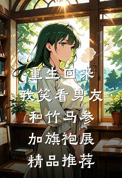 重生回来，我笑看男友和竹马参加旗袍展精品推荐