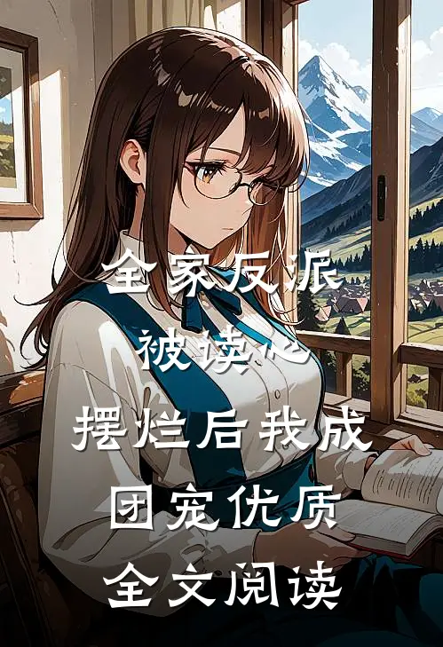 全家反派被读心，摆烂后我成团宠优质全文阅读